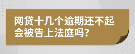 网贷十几个逾期还不起会被告上法庭吗？