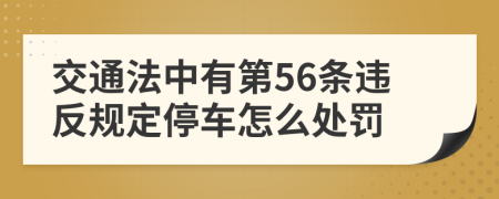 交通法中有第56条违反规定停车怎么处罚