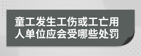 童工发生工伤或工亡用人单位应会受哪些处罚