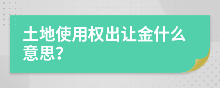 土地使用权出让金什么意思？