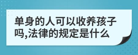 单身的人可以收养孩子吗,法律的规定是什么