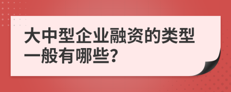 大中型企业融资的类型一般有哪些？