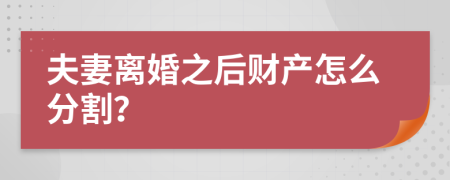 夫妻离婚之后财产怎么分割？