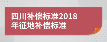 四川补偿标准2018年征地补偿标准