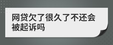 网贷欠了很久了不还会被起诉吗