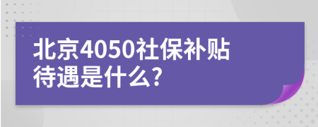 北京4050社保补贴待遇是什么?