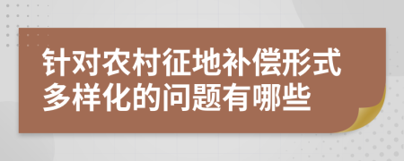 针对农村征地补偿形式多样化的问题有哪些