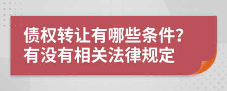 债权转让有哪些条件？有没有相关法律规定