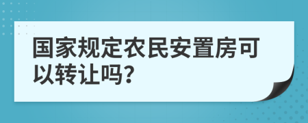 国家规定农民安置房可以转让吗？