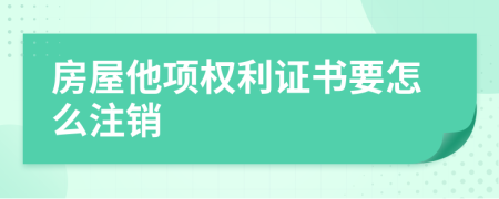 房屋他项权利证书要怎么注销