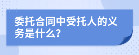 委托合同中受托人的义务是什么？