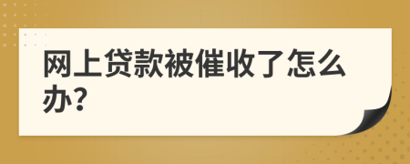 网上贷款被催收了怎么办？