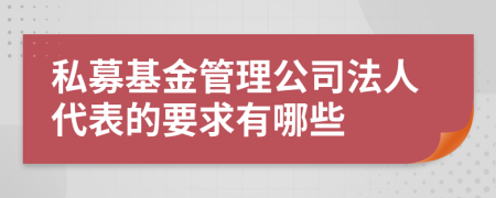 私募基金管理公司法人代表的要求有哪些