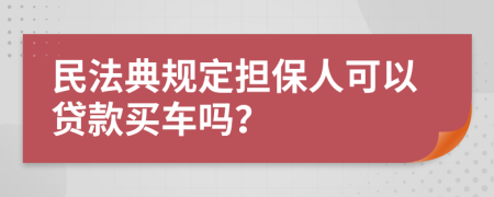 民法典规定担保人可以贷款买车吗？