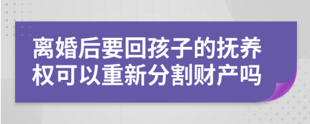 离婚后要回孩子的抚养权可以重新分割财产吗