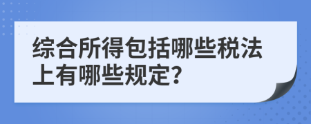 综合所得包括哪些税法上有哪些规定？