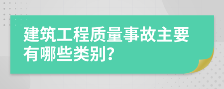 建筑工程质量事故主要有哪些类别？
