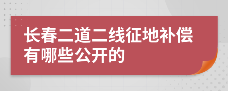 长春二道二线征地补偿有哪些公开的