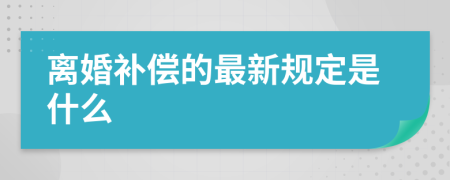 离婚补偿的最新规定是什么