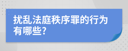 扰乱法庭秩序罪的行为有哪些?