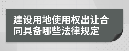 建设用地使用权出让合同具备哪些法律规定