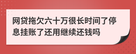 网贷拖欠六十万很长时间了停息挂账了还用继续还钱吗