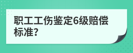 职工工伤鉴定6级赔偿标准？