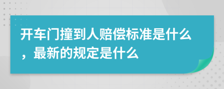 开车门撞到人赔偿标准是什么，最新的规定是什么