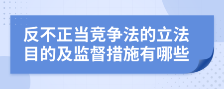 反不正当竞争法的立法目的及监督措施有哪些