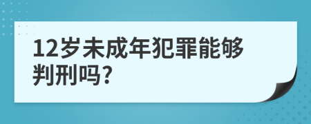 12岁未成年犯罪能够判刑吗?