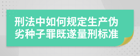 刑法中如何规定生产伪劣种子罪既遂量刑标准