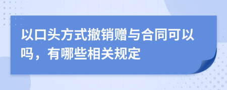 以口头方式撤销赠与合同可以吗，有哪些相关规定