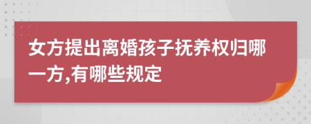 女方提出离婚孩子抚养权归哪一方,有哪些规定