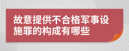 故意提供不合格军事设施罪的构成有哪些