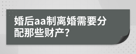 婚后aa制离婚需要分配那些财产？