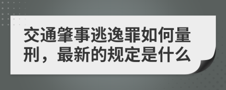 交通肇事逃逸罪如何量刑，最新的规定是什么