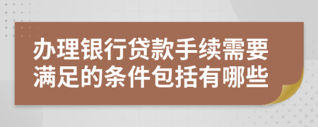 办理银行贷款手续需要满足的条件包括有哪些