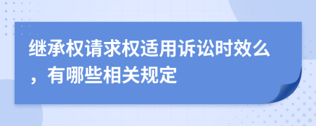 继承权请求权适用诉讼时效么，有哪些相关规定