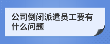 公司倒闭派遣员工要有什么问题