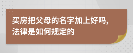 买房把父母的名字加上好吗,法律是如何规定的