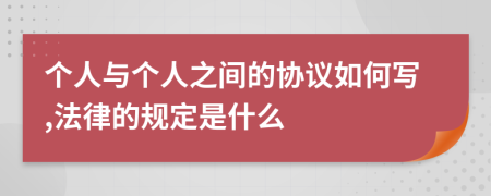 个人与个人之间的协议如何写,法律的规定是什么