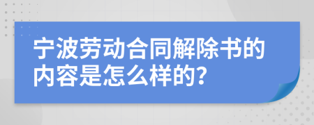 宁波劳动合同解除书的内容是怎么样的？