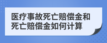 医疗事故死亡赔偿金和死亡赔偿金如何计算