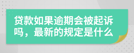 贷款如果逾期会被起诉吗，最新的规定是什么