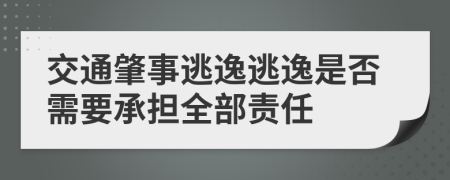 交通肇事逃逸逃逸是否需要承担全部责任