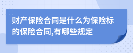 财产保险合同是什么为保险标的保险合同,有哪些规定