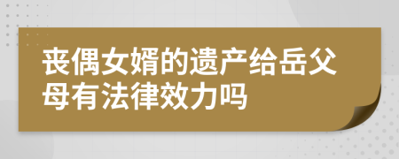 丧偶女婿的遗产给岳父母有法律效力吗