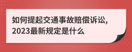 如何提起交通事故赔偿诉讼,2023最新规定是什么