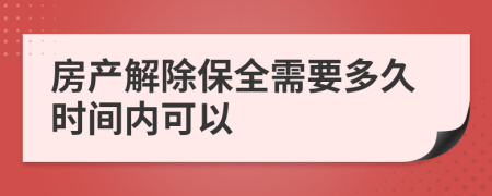 房产解除保全需要多久时间内可以