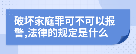 破坏家庭罪可不可以报警,法律的规定是什么